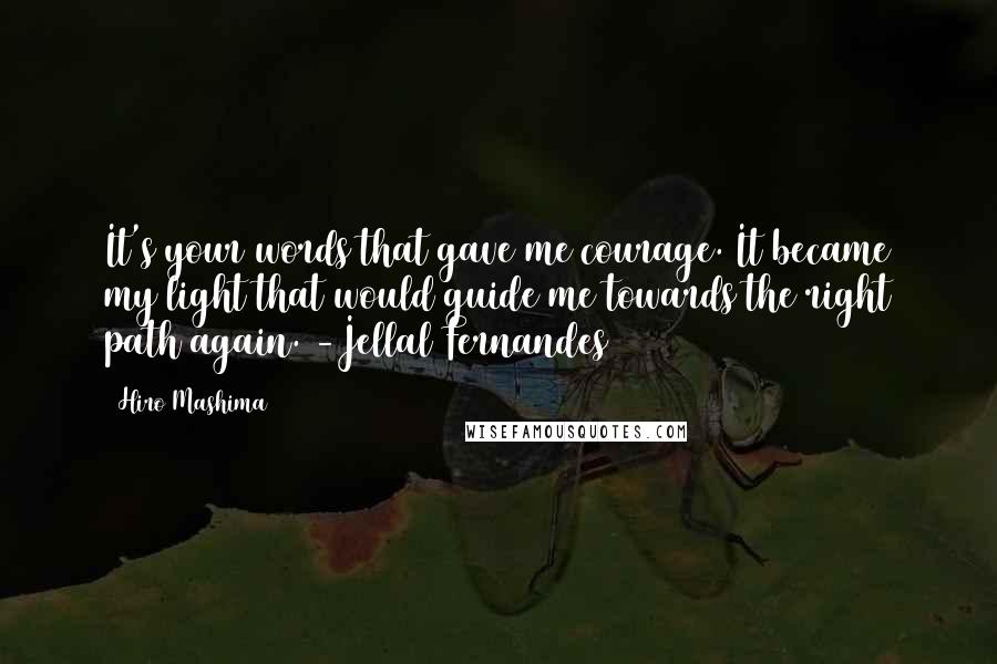 Hiro Mashima Quotes: It's your words that gave me courage. It became my light that would guide me towards the right path again. -Jellal Fernandes