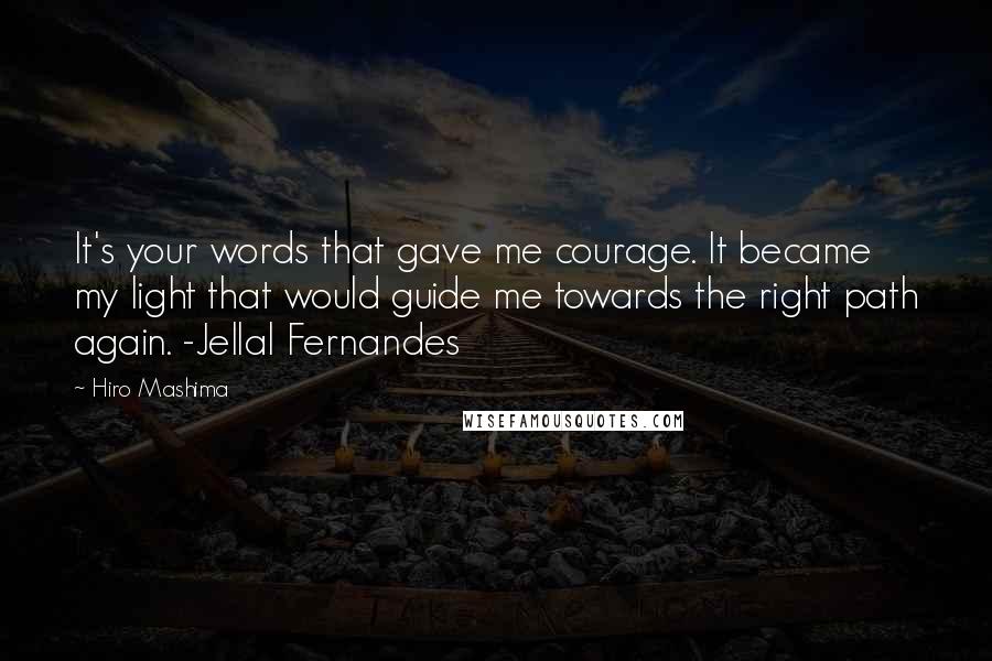 Hiro Mashima Quotes: It's your words that gave me courage. It became my light that would guide me towards the right path again. -Jellal Fernandes