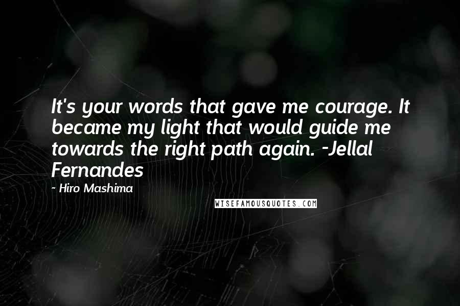 Hiro Mashima Quotes: It's your words that gave me courage. It became my light that would guide me towards the right path again. -Jellal Fernandes