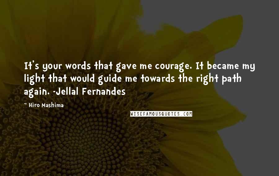 Hiro Mashima Quotes: It's your words that gave me courage. It became my light that would guide me towards the right path again. -Jellal Fernandes