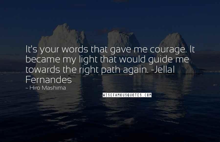 Hiro Mashima Quotes: It's your words that gave me courage. It became my light that would guide me towards the right path again. -Jellal Fernandes