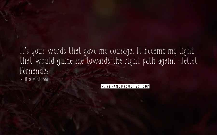 Hiro Mashima Quotes: It's your words that gave me courage. It became my light that would guide me towards the right path again. -Jellal Fernandes