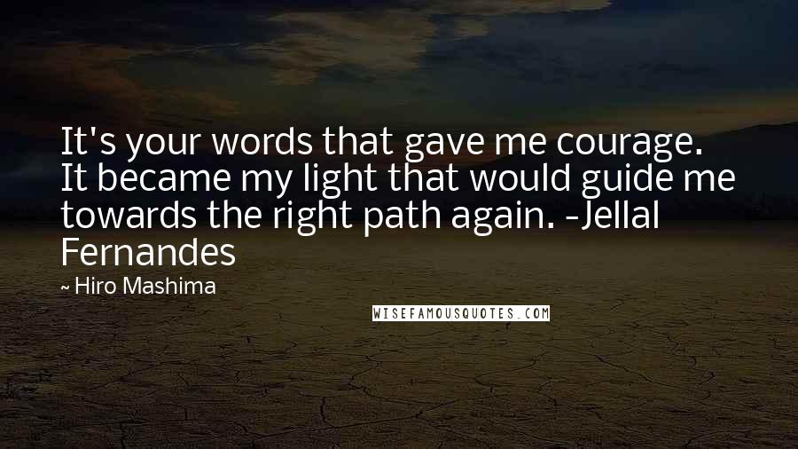 Hiro Mashima Quotes: It's your words that gave me courage. It became my light that would guide me towards the right path again. -Jellal Fernandes