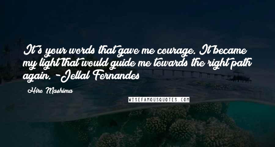 Hiro Mashima Quotes: It's your words that gave me courage. It became my light that would guide me towards the right path again. -Jellal Fernandes