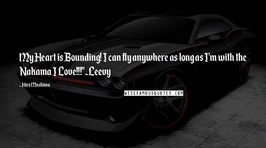 Hiro Mashima Quotes: My Heart is Bounding! I can fly anywhere as long as I'm with the Nakama I Love!!!"~Leevy