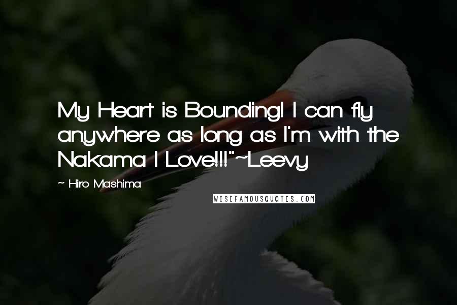 Hiro Mashima Quotes: My Heart is Bounding! I can fly anywhere as long as I'm with the Nakama I Love!!!"~Leevy