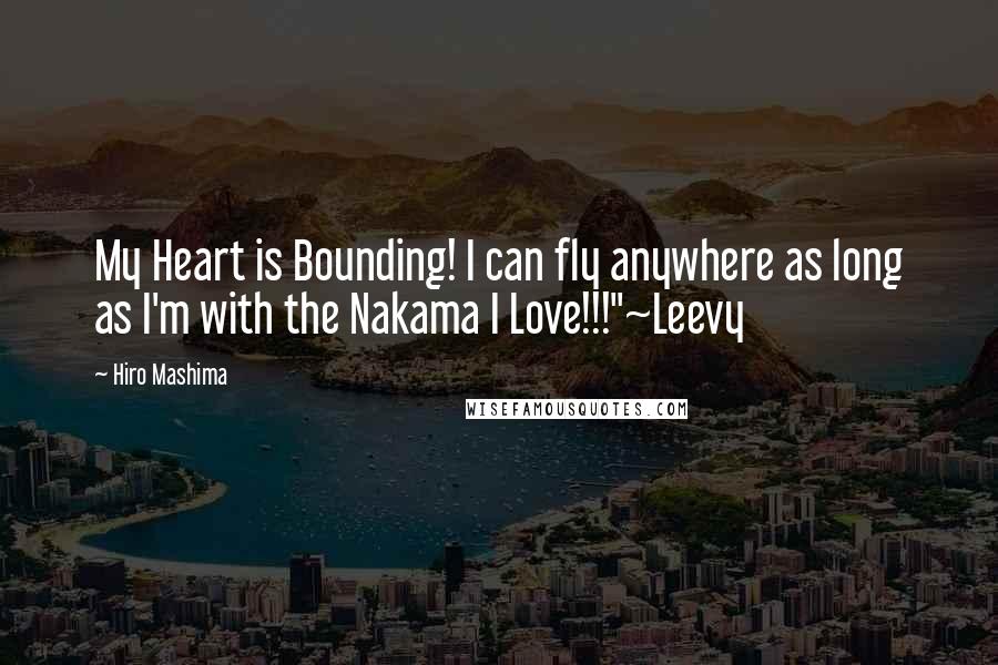 Hiro Mashima Quotes: My Heart is Bounding! I can fly anywhere as long as I'm with the Nakama I Love!!!"~Leevy