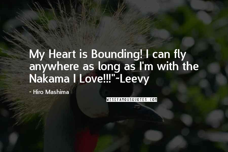 Hiro Mashima Quotes: My Heart is Bounding! I can fly anywhere as long as I'm with the Nakama I Love!!!"~Leevy