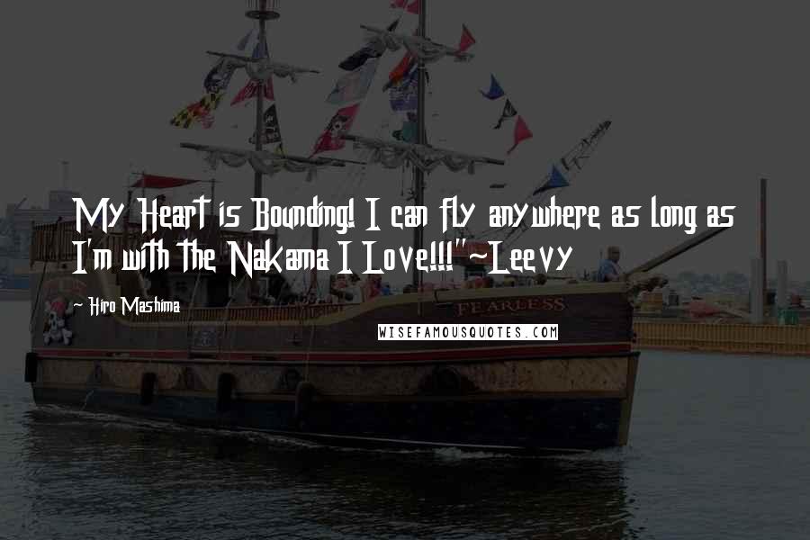 Hiro Mashima Quotes: My Heart is Bounding! I can fly anywhere as long as I'm with the Nakama I Love!!!"~Leevy