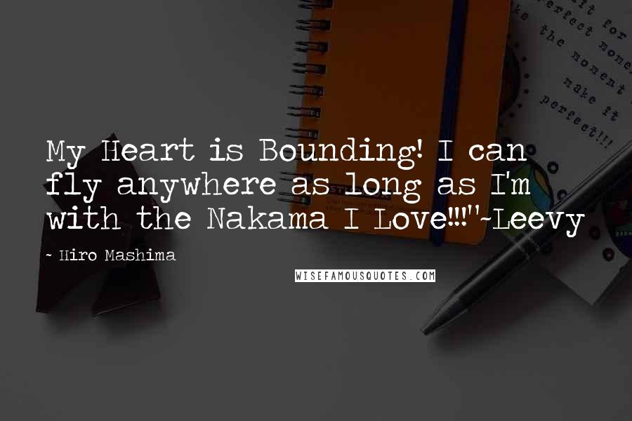 Hiro Mashima Quotes: My Heart is Bounding! I can fly anywhere as long as I'm with the Nakama I Love!!!"~Leevy