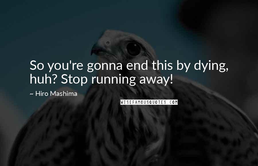 Hiro Mashima Quotes: So you're gonna end this by dying, huh? Stop running away!