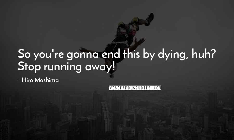 Hiro Mashima Quotes: So you're gonna end this by dying, huh? Stop running away!