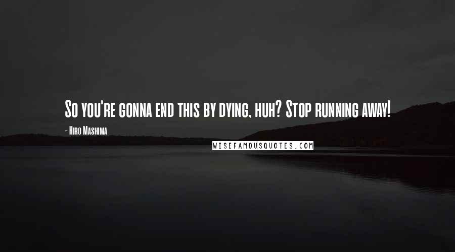 Hiro Mashima Quotes: So you're gonna end this by dying, huh? Stop running away!