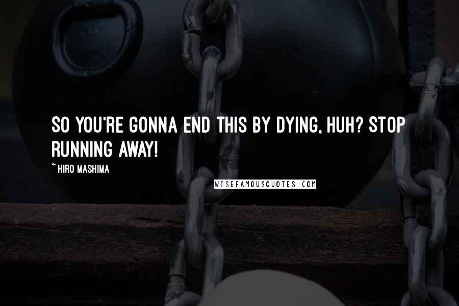 Hiro Mashima Quotes: So you're gonna end this by dying, huh? Stop running away!