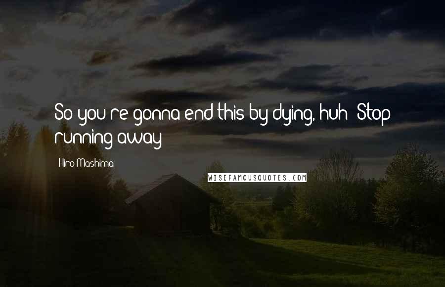 Hiro Mashima Quotes: So you're gonna end this by dying, huh? Stop running away!