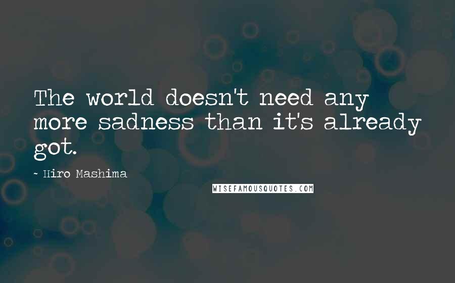 Hiro Mashima Quotes: The world doesn't need any more sadness than it's already got.