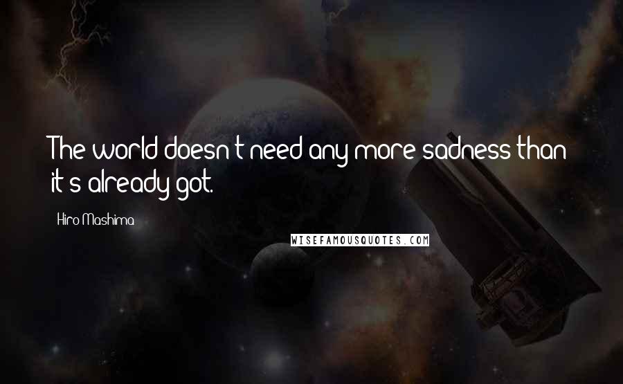 Hiro Mashima Quotes: The world doesn't need any more sadness than it's already got.