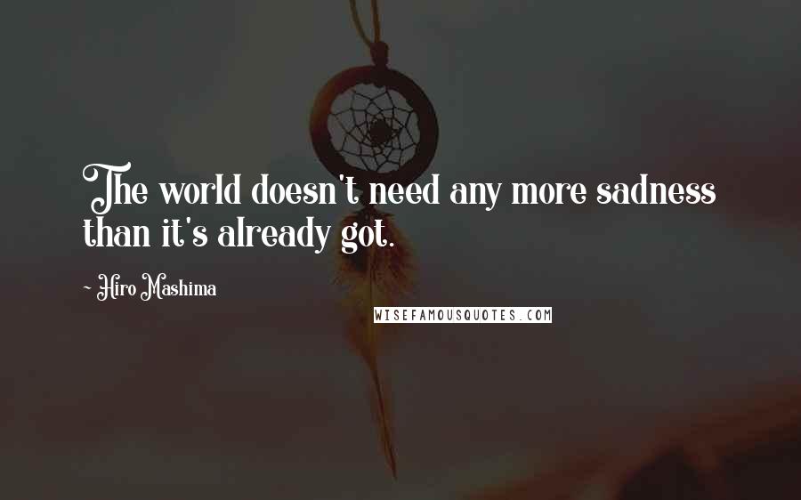 Hiro Mashima Quotes: The world doesn't need any more sadness than it's already got.