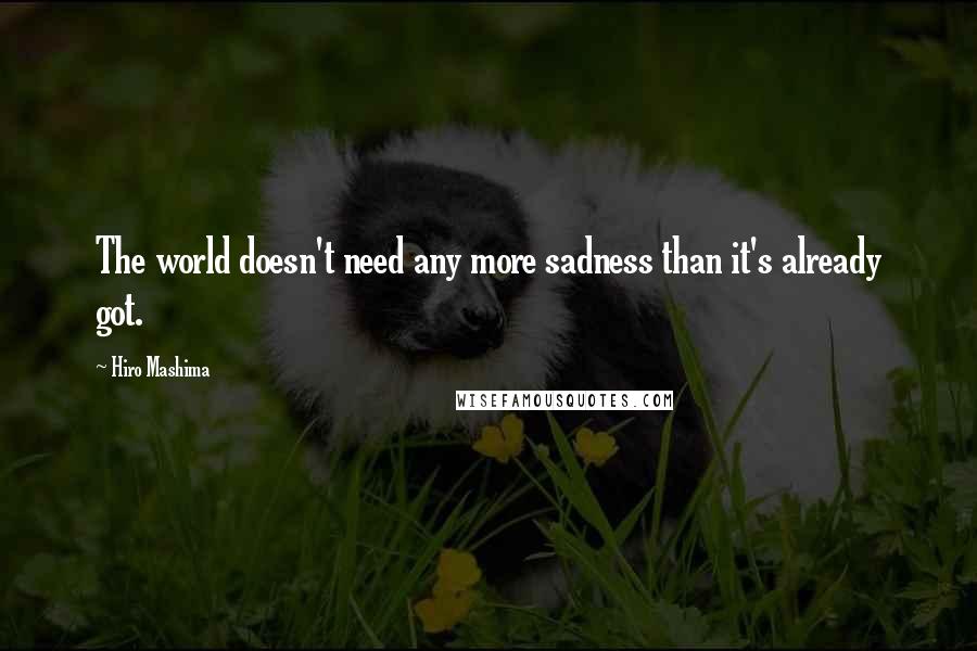 Hiro Mashima Quotes: The world doesn't need any more sadness than it's already got.