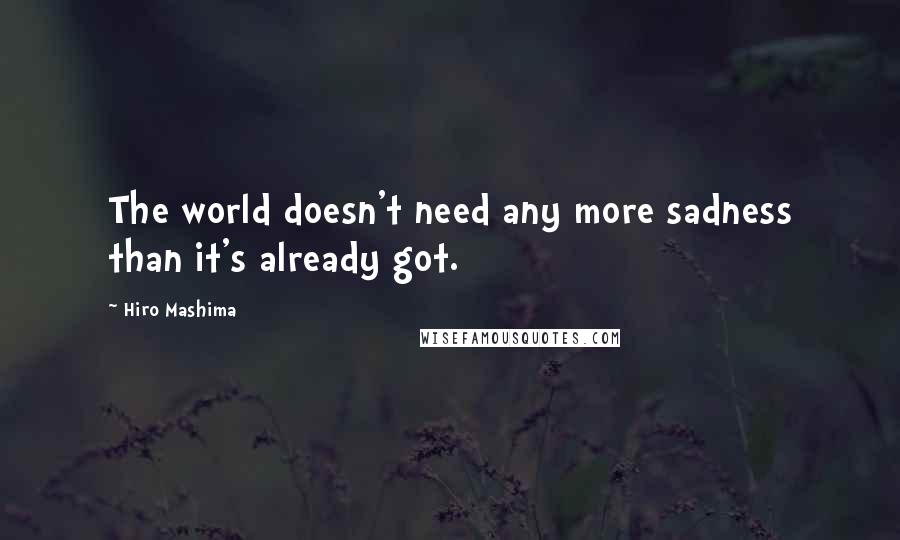 Hiro Mashima Quotes: The world doesn't need any more sadness than it's already got.