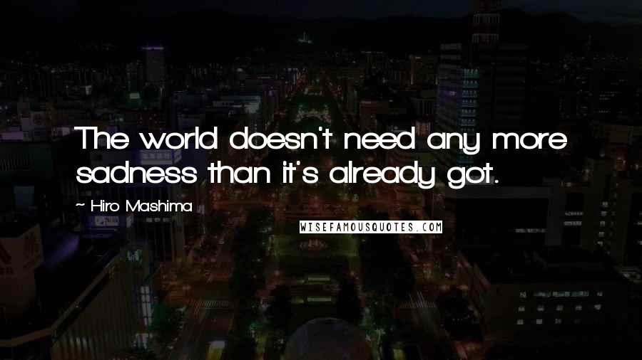 Hiro Mashima Quotes: The world doesn't need any more sadness than it's already got.