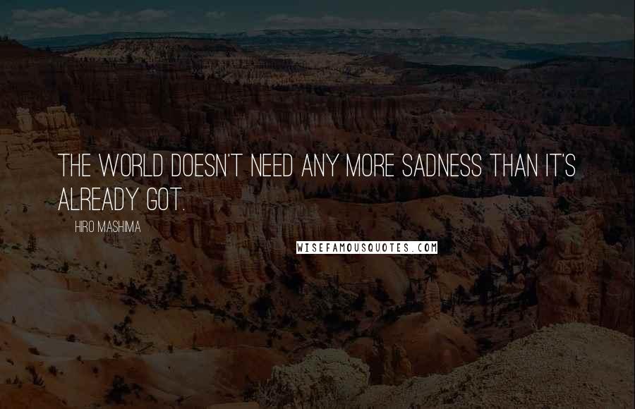 Hiro Mashima Quotes: The world doesn't need any more sadness than it's already got.