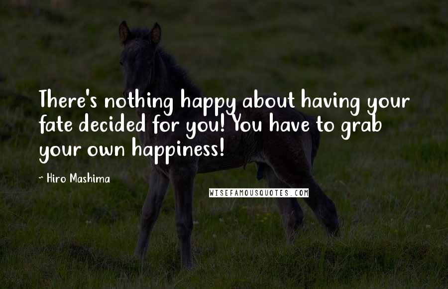 Hiro Mashima Quotes: There's nothing happy about having your fate decided for you! You have to grab your own happiness!