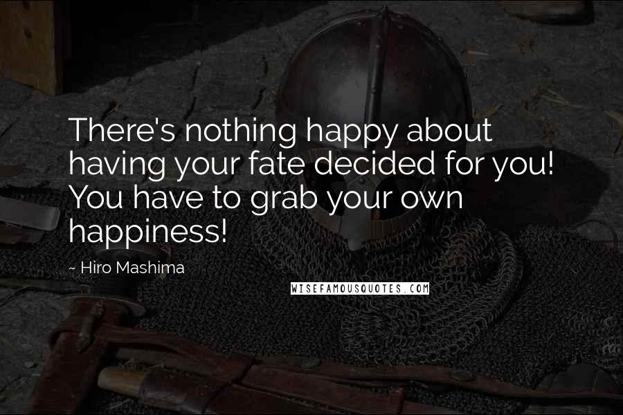 Hiro Mashima Quotes: There's nothing happy about having your fate decided for you! You have to grab your own happiness!