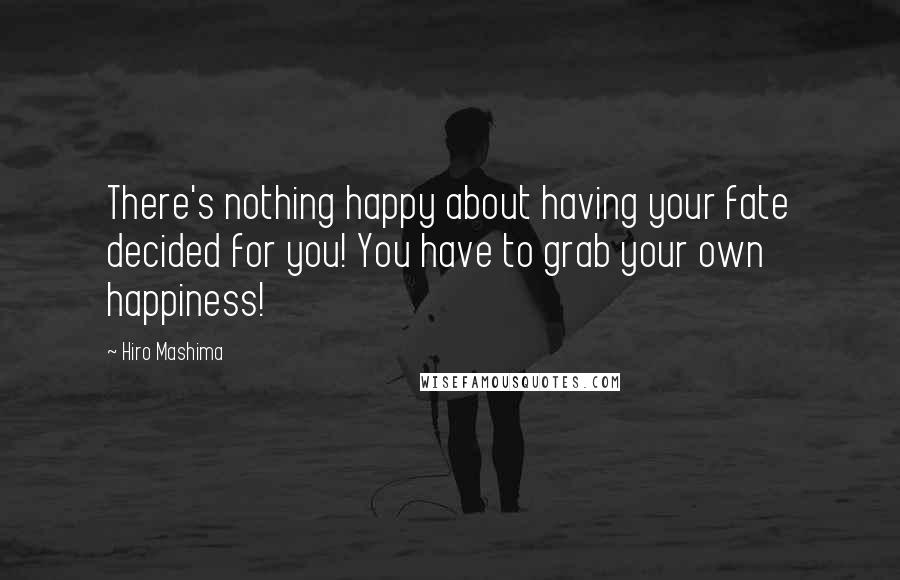 Hiro Mashima Quotes: There's nothing happy about having your fate decided for you! You have to grab your own happiness!