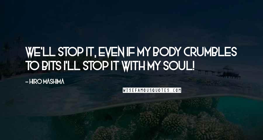 Hiro Mashima Quotes: We'll stop it, even if my body crumbles to bits I'll stop it with my soul!