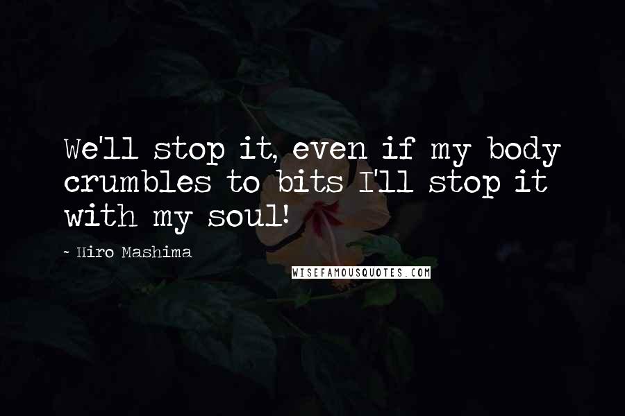 Hiro Mashima Quotes: We'll stop it, even if my body crumbles to bits I'll stop it with my soul!
