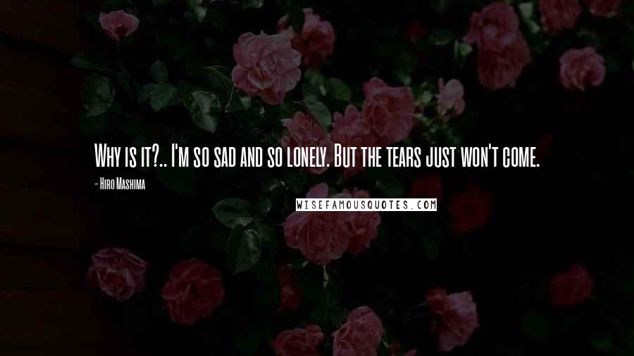 Hiro Mashima Quotes: Why is it?.. I'm so sad and so lonely. But the tears just won't come.