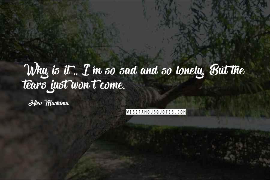 Hiro Mashima Quotes: Why is it?.. I'm so sad and so lonely. But the tears just won't come.