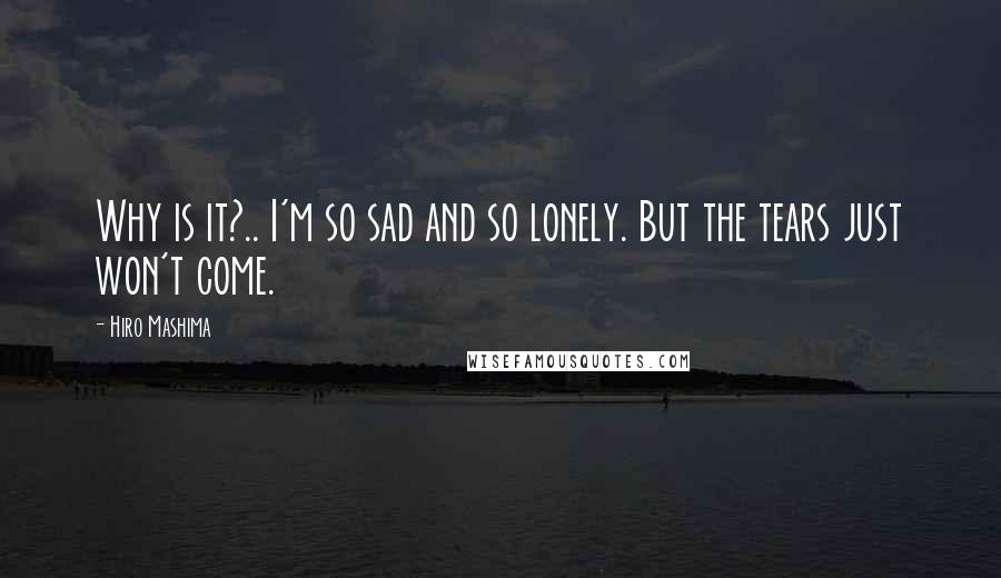 Hiro Mashima Quotes: Why is it?.. I'm so sad and so lonely. But the tears just won't come.