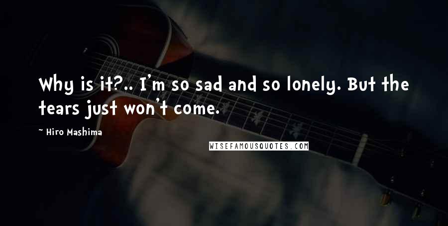 Hiro Mashima Quotes: Why is it?.. I'm so sad and so lonely. But the tears just won't come.