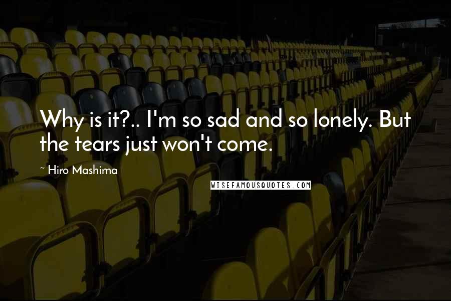 Hiro Mashima Quotes: Why is it?.. I'm so sad and so lonely. But the tears just won't come.