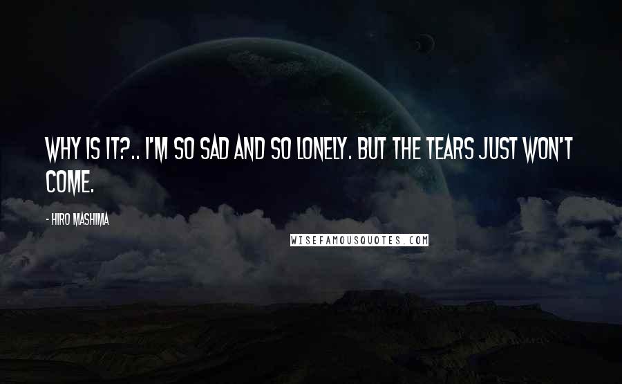 Hiro Mashima Quotes: Why is it?.. I'm so sad and so lonely. But the tears just won't come.