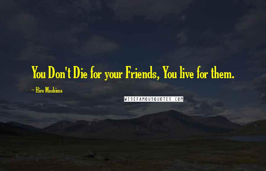 Hiro Mashima Quotes: You Don't Die for your Friends, You live for them.