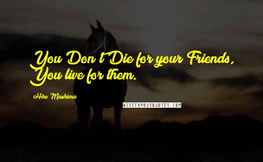 Hiro Mashima Quotes: You Don't Die for your Friends, You live for them.