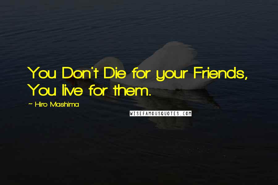 Hiro Mashima Quotes: You Don't Die for your Friends, You live for them.