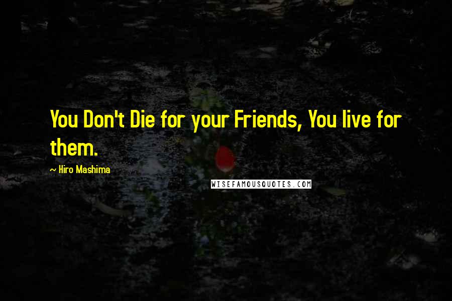 Hiro Mashima Quotes: You Don't Die for your Friends, You live for them.