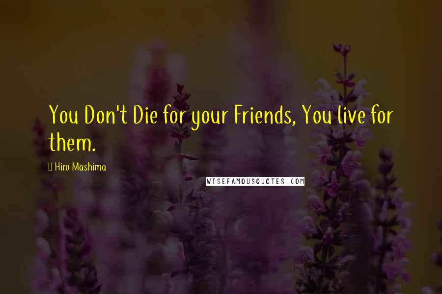 Hiro Mashima Quotes: You Don't Die for your Friends, You live for them.