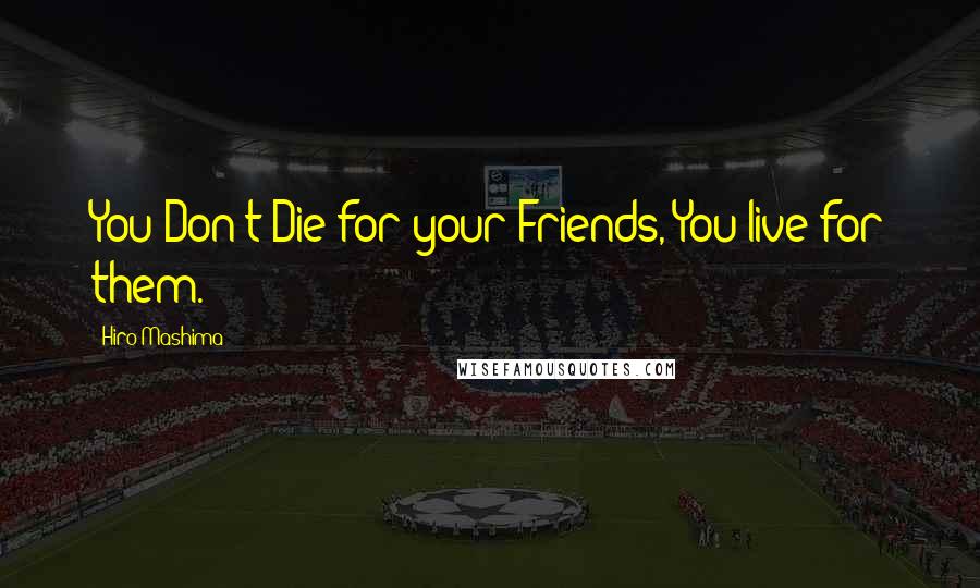 Hiro Mashima Quotes: You Don't Die for your Friends, You live for them.