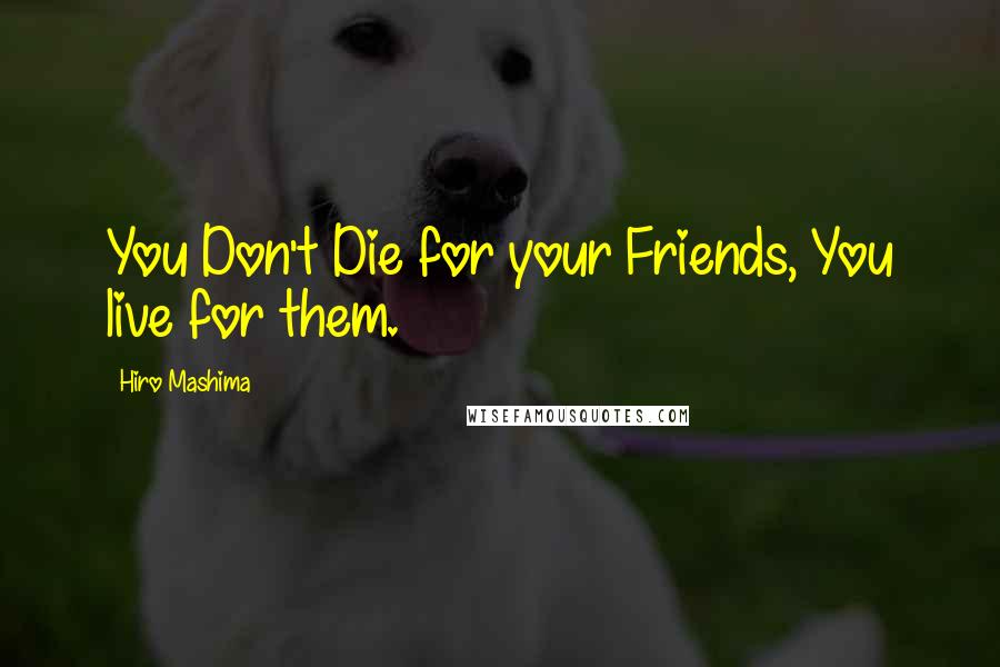 Hiro Mashima Quotes: You Don't Die for your Friends, You live for them.