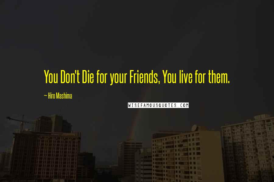 Hiro Mashima Quotes: You Don't Die for your Friends, You live for them.