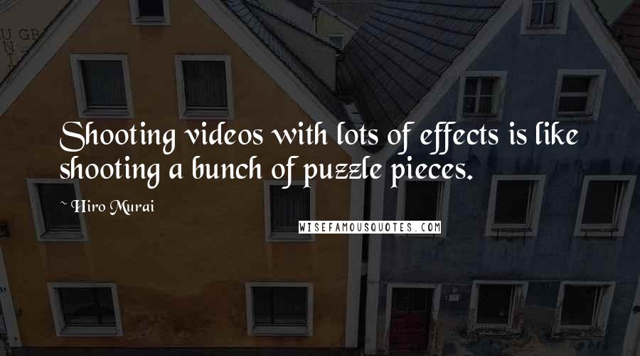 Hiro Murai Quotes: Shooting videos with lots of effects is like shooting a bunch of puzzle pieces.