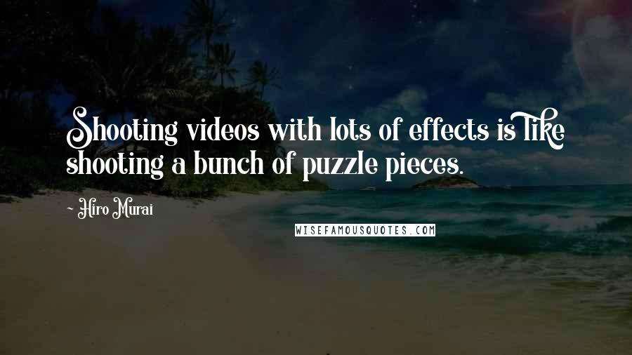 Hiro Murai Quotes: Shooting videos with lots of effects is like shooting a bunch of puzzle pieces.