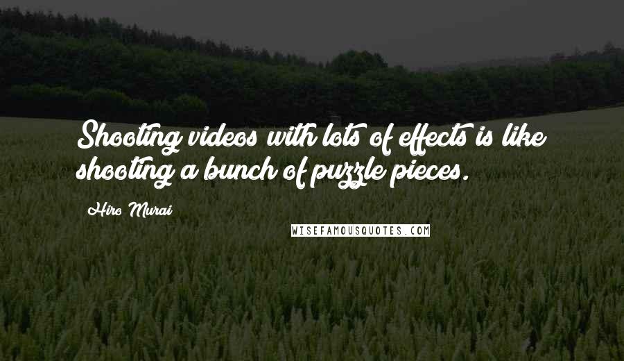 Hiro Murai Quotes: Shooting videos with lots of effects is like shooting a bunch of puzzle pieces.