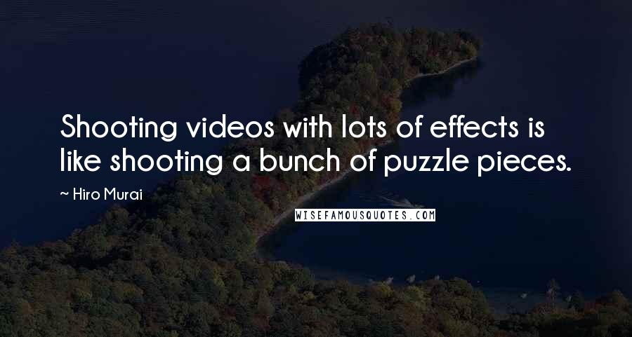 Hiro Murai Quotes: Shooting videos with lots of effects is like shooting a bunch of puzzle pieces.