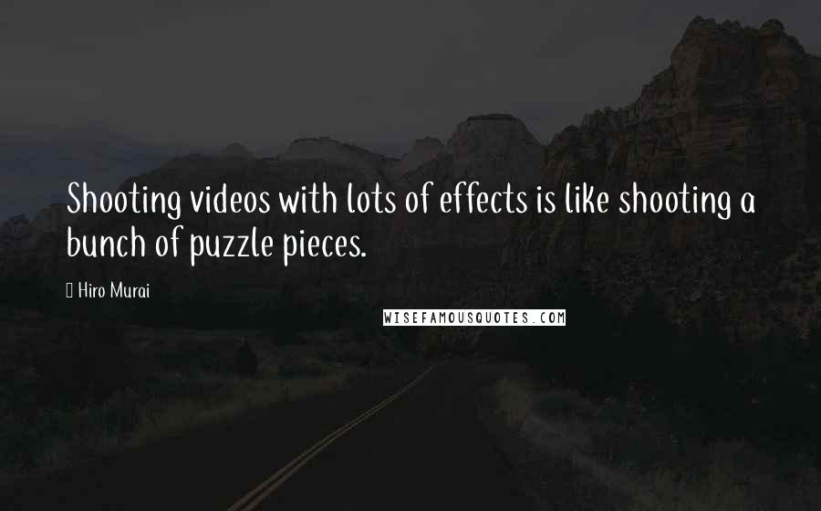 Hiro Murai Quotes: Shooting videos with lots of effects is like shooting a bunch of puzzle pieces.